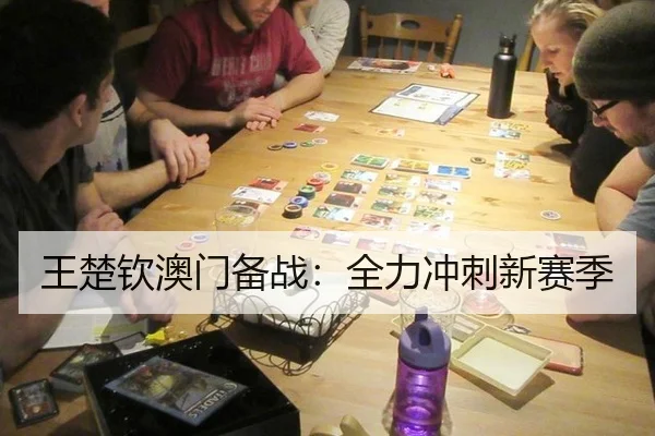 王楚钦澳门备战：全力冲刺新赛季