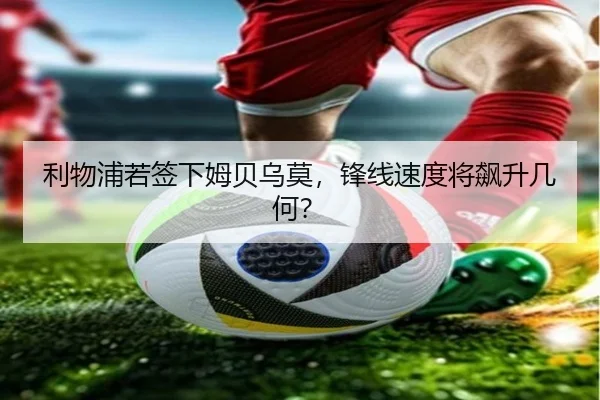 利物浦若签下姆贝乌莫，锋线速度将飙升几何？
